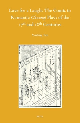 Love for a Laugh: The Comic in Romantic Chuanqi Plays of the 17th and 18th Centuries by Yanbing Tan 9789004547728