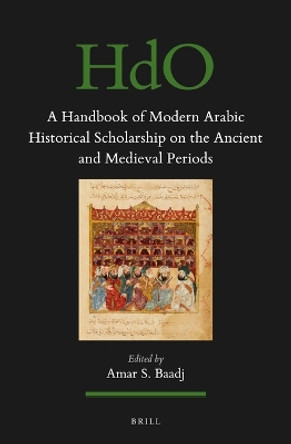 A Handbook of Modern Arabic Historical Scholarship on the Ancient and Medieval Periods by Amar S. Baadj 9789004695962