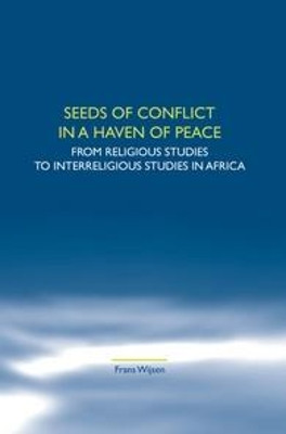 Seeds of Conflict in a Haven of Peace: From Religious Studies to Interreligious Studies in Africa by Frans Wijsen 9789042021884