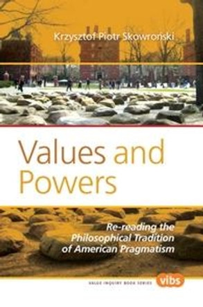 Values and Powers: Re-reading the Philosophical Tradition of American Pragmatism by Krzysztof Piotr Skowronski 9789042027459