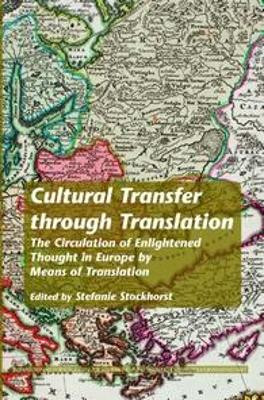 Cultural Transfer through Translation: The Circulation of Enlightened Thought in Europe by Means of Translation by Stefanie Stockhorst 9789042029507