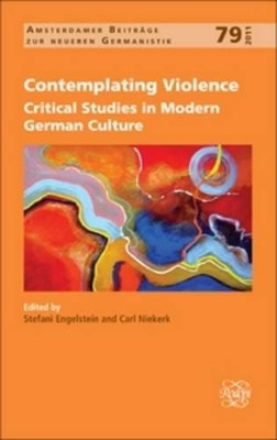 Contemplating Violence: Critical Studies in Modern German Culture by Stefani Engelstein 9789042032941