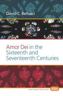 Amor Dei in the Sixteenth and Seventeenth Centuries by David C. Bellusci 9789042036864
