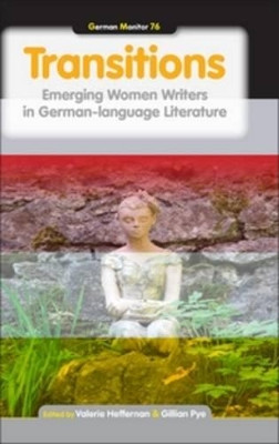 Transitions: Emerging Women Writers in German-language Literature by Valerie Heffernan 9789042036895