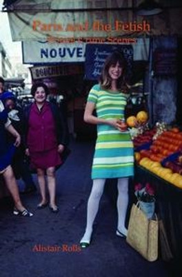 Paris and the Fetish: Primal Crime Scenes by Alistair Charles Rolls 9789042037779
