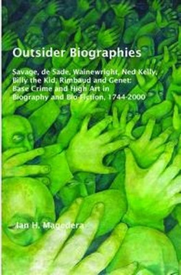Outsider Biographies: Savage, de Sade, Wainewright, Ned Kelly, Billy the Kid, Rimbaud and Genet: Base Crime and High Art in Biography and Bio-Fiction, 1744-2000 by Ian H. Magedera 9789042038752
