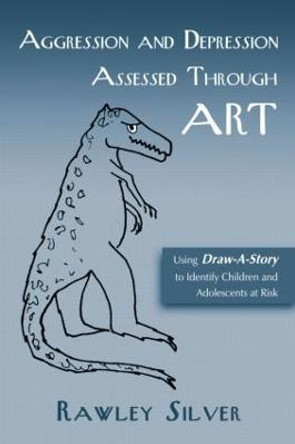 Aggression and Depression Assessed Through Art: Using Draw-A-Story to Identify Children and Adolescents at Risk by Rawley Silver