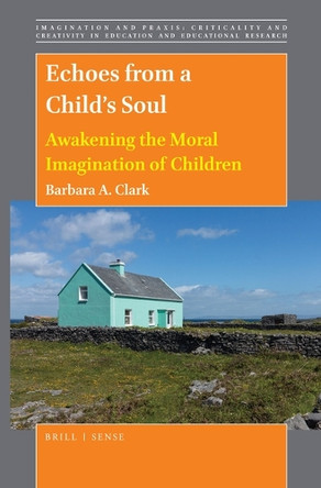 Echoes from a Child’s Soul: Awakening the Moral Imagination of Children by Barbara Clark 9789004412705