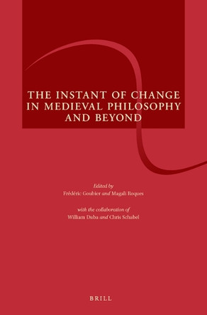 The Instant of Change in Medieval Philosophy and Beyond by Frédéric Goubier 9789004367913