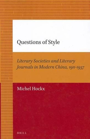 Questions of Style: Literary Societies and Literary Journals in Modern China, 1911-1937 by Michel Hockx 9789004205673