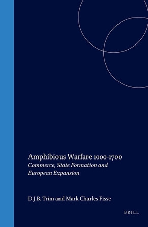 Amphibious Warfare 1000-1700: Commerce, State Formation and European Expansion by Trim 9789004205949