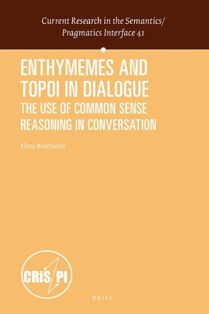 Enthymemes and Topoi in Dialogue: The Use of Common Sense Reasoning in Conversation by Ellen  Breitholtz 9789004436787