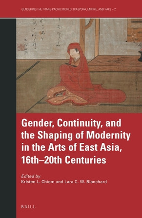 Gender, Continuity, and the Shaping of Modernity in the Arts of East Asia, 16th–20th Centuries by Kristen Chiem 9789004445635