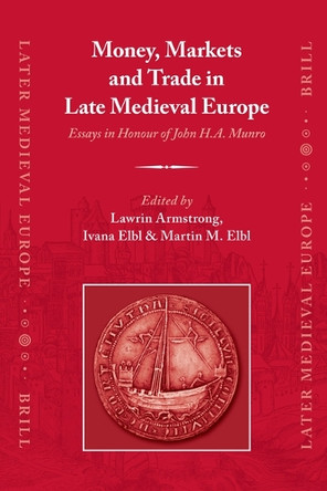 Money, Markets and Trade in Late Medieval Europe: Essays in Honour of John H.A. Munro by Lawrin Armstrong 9789004271951