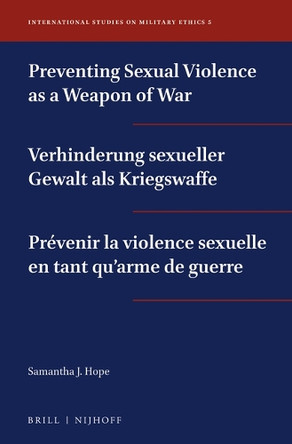 Preventing Sexual Violence as a Weapon of War / Verhinderung sexueller Gewalt als Kriegswaffe / Prévenir la violence sexuelle en tant qu'arme de guerre by Samantha J. Hope 9789004396838