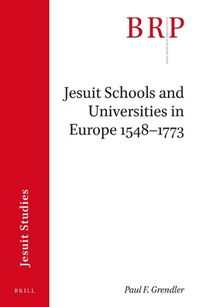 Jesuit Schools and Universities in Europe, 1548–1773: Brill's Research Perspectives in Jesuit Studies by Paul F. Grendler 9789004391116