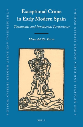 Exceptional Crime in Early Modern Spain: Taxonomic and Intellectual Perspectives by Elena del Río Parra 9789004390171