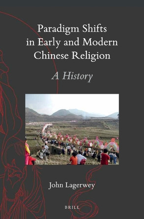 Paradigm Shifts in Early and Modern Chinese Religion: A History by John Lagerwey 9789004385764