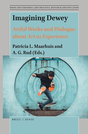 Imagining Dewey: Artful Works and Dialogue about Art as Experience by Patricia L. Maarhuis 9789004438057