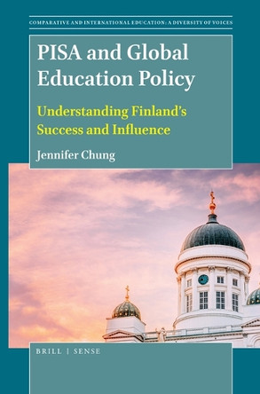 PISA and Global Education Policy: Understanding Finland's Success and Influence by Jennifer Chung 9789004407510