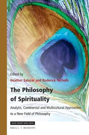 The Philosophy of Spirituality: Analytic, Continental and Multicultural Approaches to a New Field of Philosophy by Heather Salazar 9789004376298