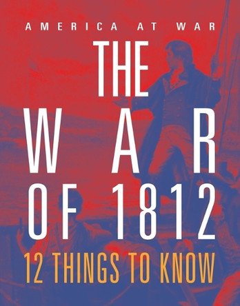The War of 1812: 12 Things to Know by Tristan Poehlmann 9781644668573