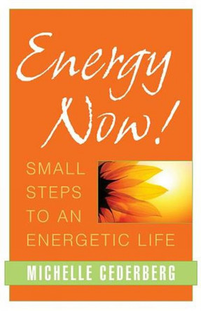 Energy Now!: Small Steps to an Energetic Life by Michelle Cederberg 9781591811770