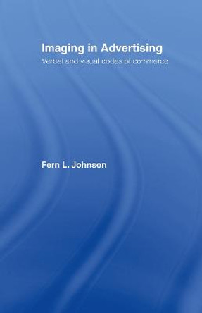 Imaging in Advertising: Verbal and Visual Codes of Commerce by Fern L. Johnson