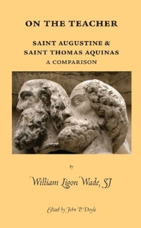On the Teacher: Saint Augustine & Saint Thomas Aquinas: A Comparison by William Ligon Wade 9780874628173