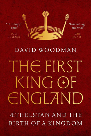 The First King of England: Æthelstan and the Birth of a Kingdom by David Woodman 9780691249490