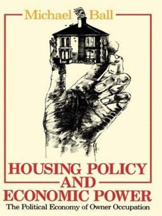 Housing Policy and Economic Power: The Political Economy of Owner Occupation by Michael Ball