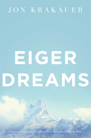 Eiger Dreams: Ventures Among Men and Mountains by Jon Krakauer 9780330370004