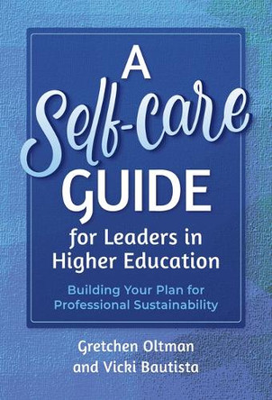 A Self-Care Guide for Leaders in Higher Education: Building Your Plan for Professional Sustainability Gretchen Oltman 9780807787717