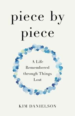 Piece by Piece: A Life Remembered through Lost Things Kim Danielson 9798896360582