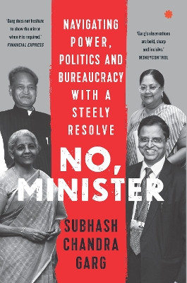 No, Minister: Navigating Power Politics & Bureaucracy With A Steely Resolve Subhash Chandra Garg 9789353454531