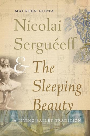 Nicolai Serguéeff and the Sleeping Beauty: A Living Ballet Tradition Maureen Gupta 9780813079486