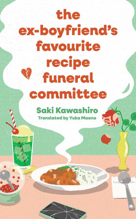 The Ex-Boyfriend's Favourite Recipe Funeral Committee: A magical, soul-nourishing comfort read for anyone who has loved and lost and loved again. Saki Kawashiro 9781398544086