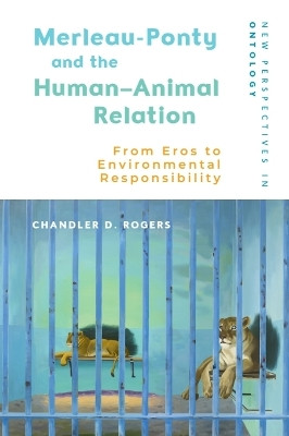 Merleau-Ponty and the Human Animal Relation: From Eros to Environmental Responsibility Chandler D. Rogers 9781399544375