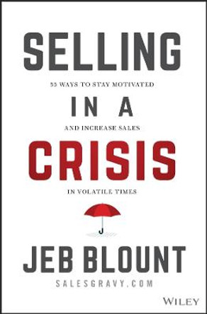 Selling in a Crisis: 21 Ways to Stay Motivated, Destroy Your Competition, and Crush Your Number in Volatile Times by Jeb Blount