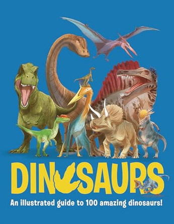 Dinosaurs: An Illustrated Guide to 100 Amazing Dinosaurs 9781835690925