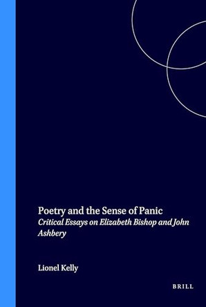 Poetry and the Sense of Panic: Critical Essays on Elizabeth Bishop and John Ashbery by Lionel Kelly 9789042007208