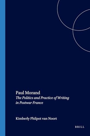 Paul Morand: The Politics and Practice of Writing in Postwar France by Kimberly Philpot van Noort 9789042013766