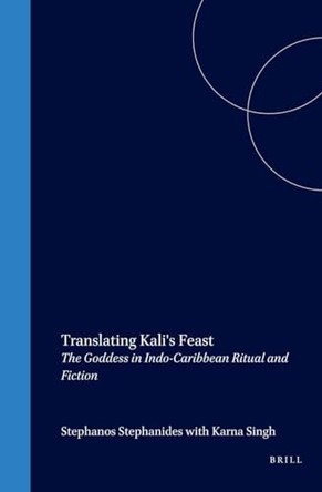 Translating Kali's Feast: The Goddess in Indo-Caribbean Ritual and Fiction by Stephanos Stephanides 9789042013810