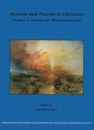 Heroism and Passion in Literature: Studies in Honour of Moya Longstaffe by Graham Gargett 9789042016927