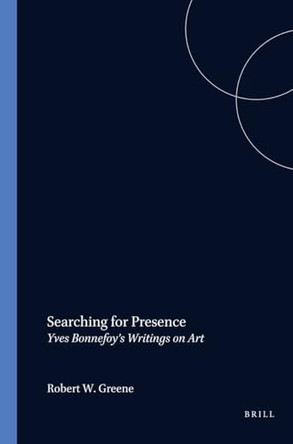 Searching for Presence: Yves Bonnefoy's Writings on Art by Robert W. Greene 9789042017924