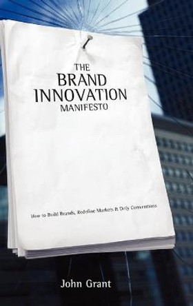 The Brand Innovation Manifesto: How to Build Brands, Redefine Markets and Defy Conventions by John Grant