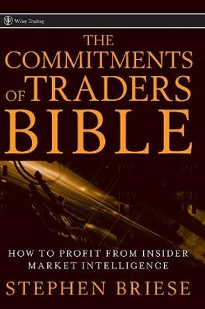 The Commitments of Traders Bible: How To Profit from Insider Market Intelligence by Stephen Briese