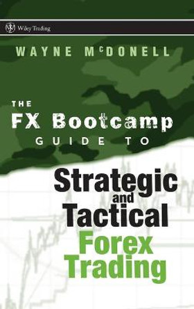 The FX Bootcamp Guide to Strategic and Tactical Forex Trading by Wayne McDonell
