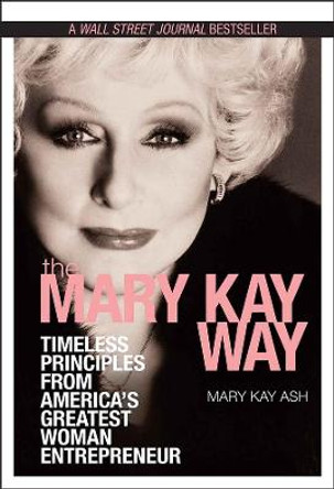 The Mary Kay Way: Timeless Principles from America's Greatest Woman Entrepreneur by Mary Kay Ash