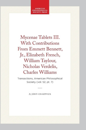 Mycenae Tablets III. with Contributions from Emmett Bennett, Jr., Elizabeth French, William Taylour, Nicholas Verdelis, Charles Williams: Transactions, American Philosophical Society (vol. 52, Pt. 7) by John Chadwick 9781422376362